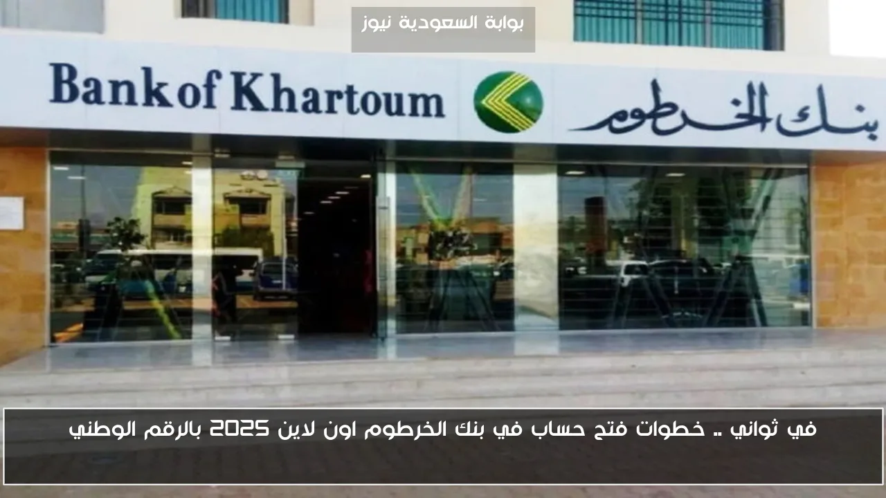 في ثواني .. خطوات فتح حساب في بنك الخرطوم اون لاين 2025 بالرقم الوطني bankofkhartoum