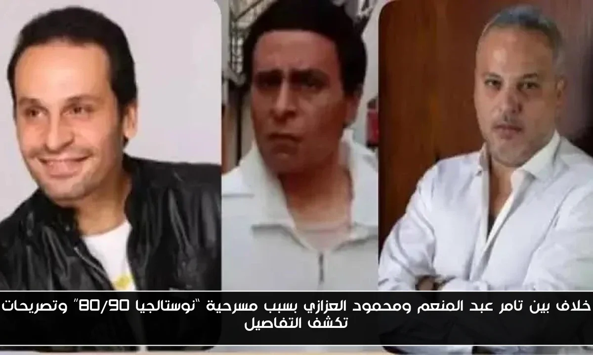 خلاف بين تامر عبد المنعم ومحمود العزازي بسبب مسرحية “نوستالجيا 80/90” وتصريحات تكشف التفاصيل