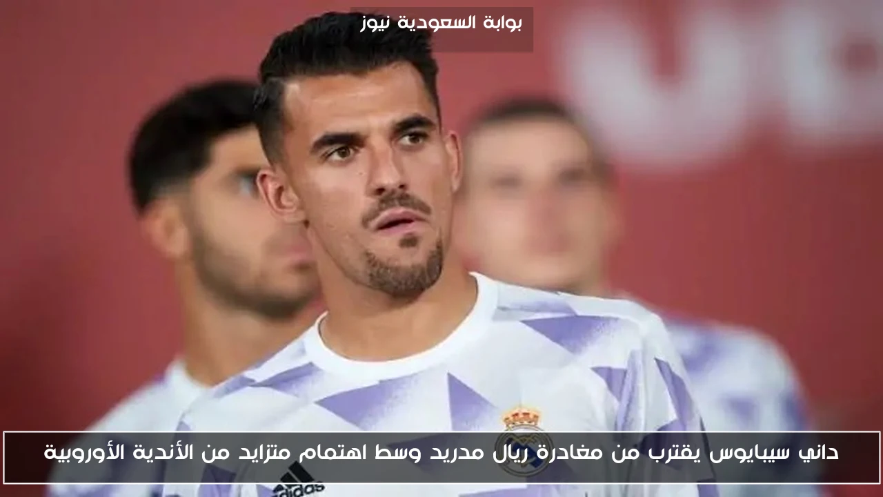 داني سيبايوس يقترب من مغادرة ريال مدريد وسط اهتمام متزايد من الأندية الأوروبية
