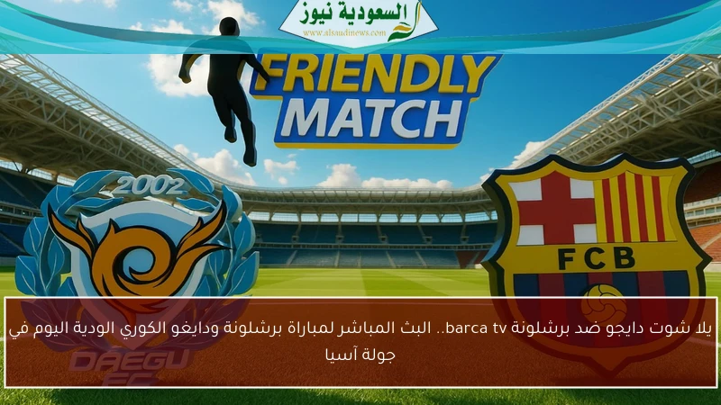 يلا شوت دايجو ضد برشلونة barca tv.. البث المباشر لمباراة برشلونة ودايغو الكوري الودية اليوم في جولة آسيا