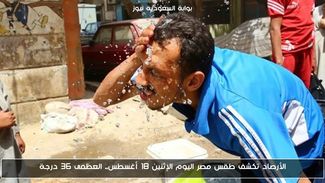 الأرصاد تكشف طقس مصر اليوم الإثنين 18 أغسطس.. العظمى 36 درجة