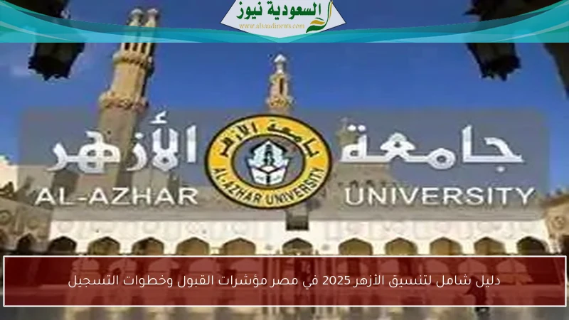دليل شامل لتنسيق الأزهر 2025 في مصر مؤشرات القبول وخطوات التسجيل