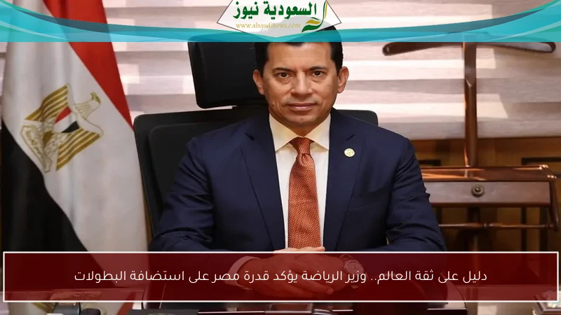 دليل على ثقة العالم.. وزير الرياضة يؤكد قدرة مصر على استضافة البطولات