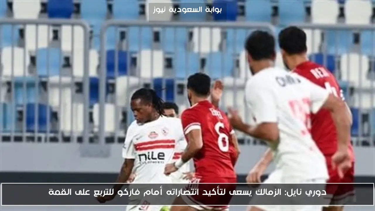 دوري نايل: الزمالك يسعى لتأكيد انتصاراته أمام فاركو للتربع على القمة
