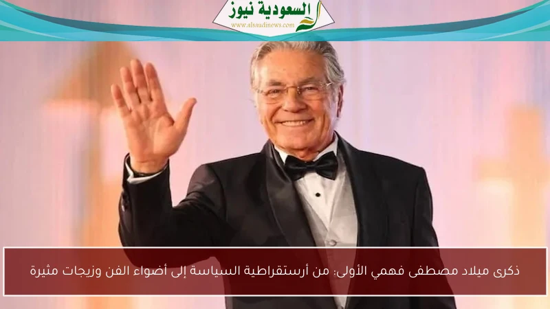 ذكرى ميلاد مصطفى فهمي الأولى: من أرستقراطية السياسة إلى أضواء الفن وزيجات مثيرة