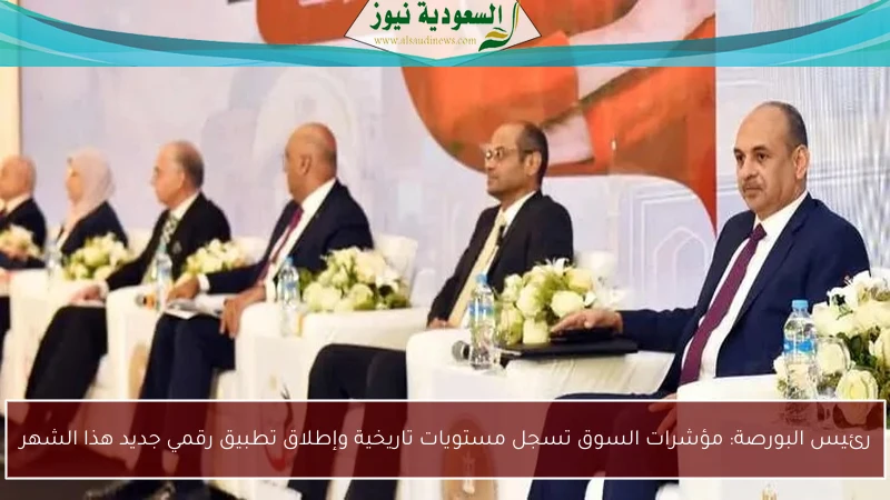رئيس البورصة: مؤشرات السوق تسجل مستويات تاريخية وإطلاق تطبيق رقمي جديد هذا الشهر