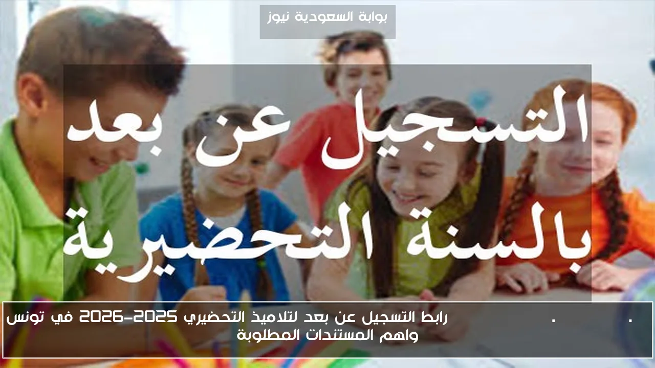 preparatoire.education.tn رابط التسجيل عن بعد لتلاميذ التحضيري 2025-2026 في تونس واهم المستندات المطلوبة