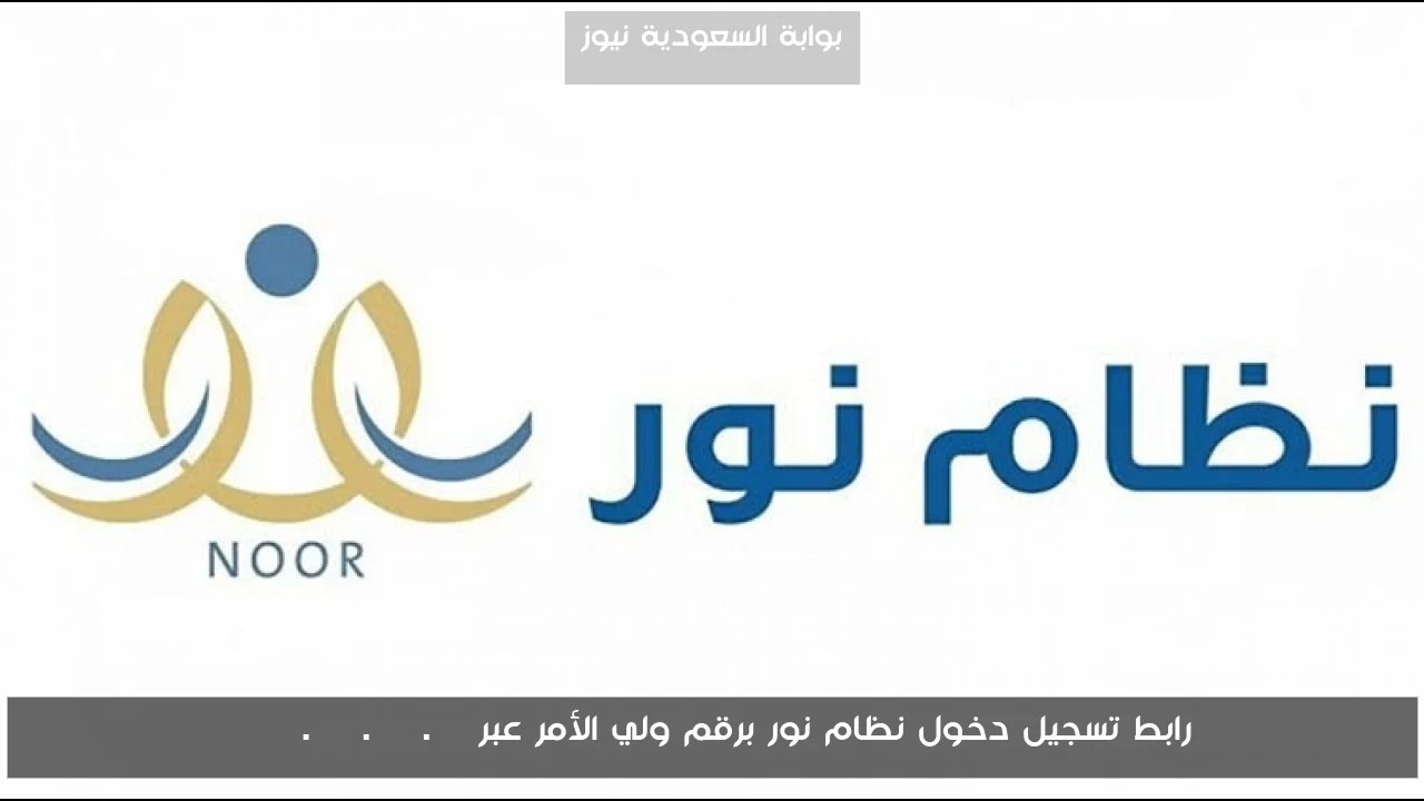 رابط تسجيل دخول نظام نور برقم ولي الأمر عبر noor.moe.gov.sa