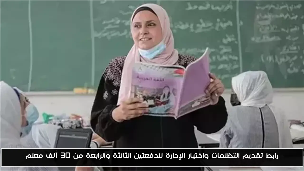 رابط تقديم التظلمات واختيار الإدارة للدفعتين الثالثة والرابعة من 30 ألف معلم