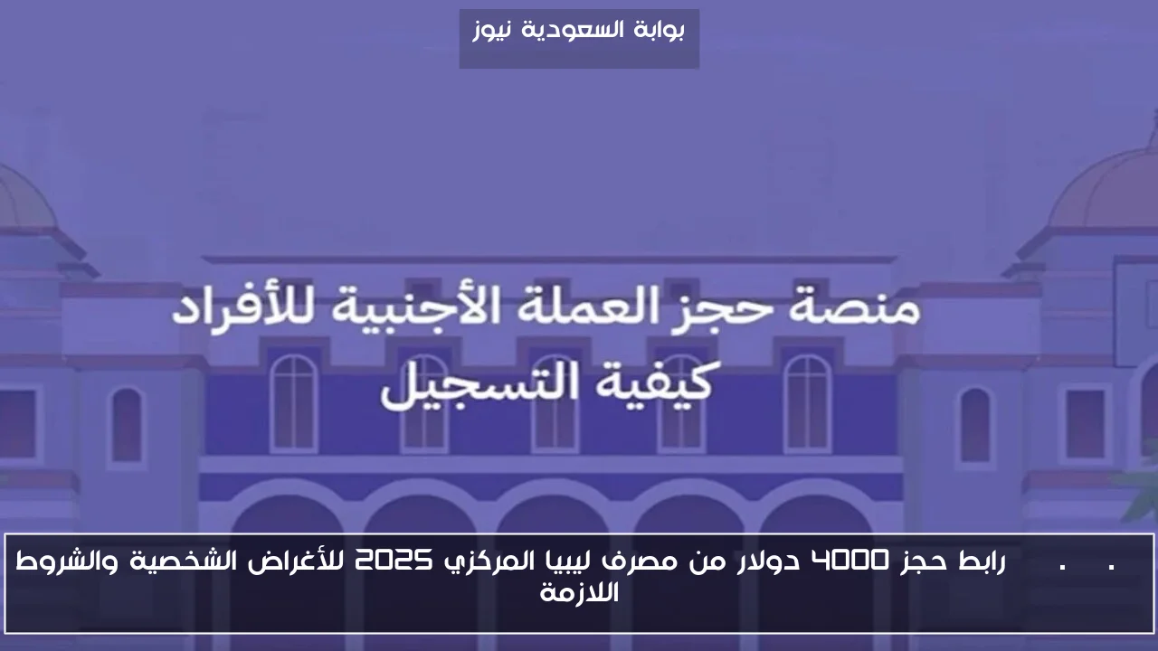 cbl.gov.ly رابط حجز 4000 دولار من مصرف ليبيا المركزي 2025 للأغراض الشخصية والشروط اللازمة