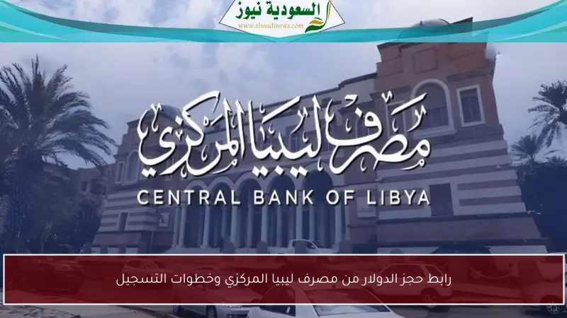 رابط حجز الدولار من مصرف ليبيا المركزي وخطوات التسجيل