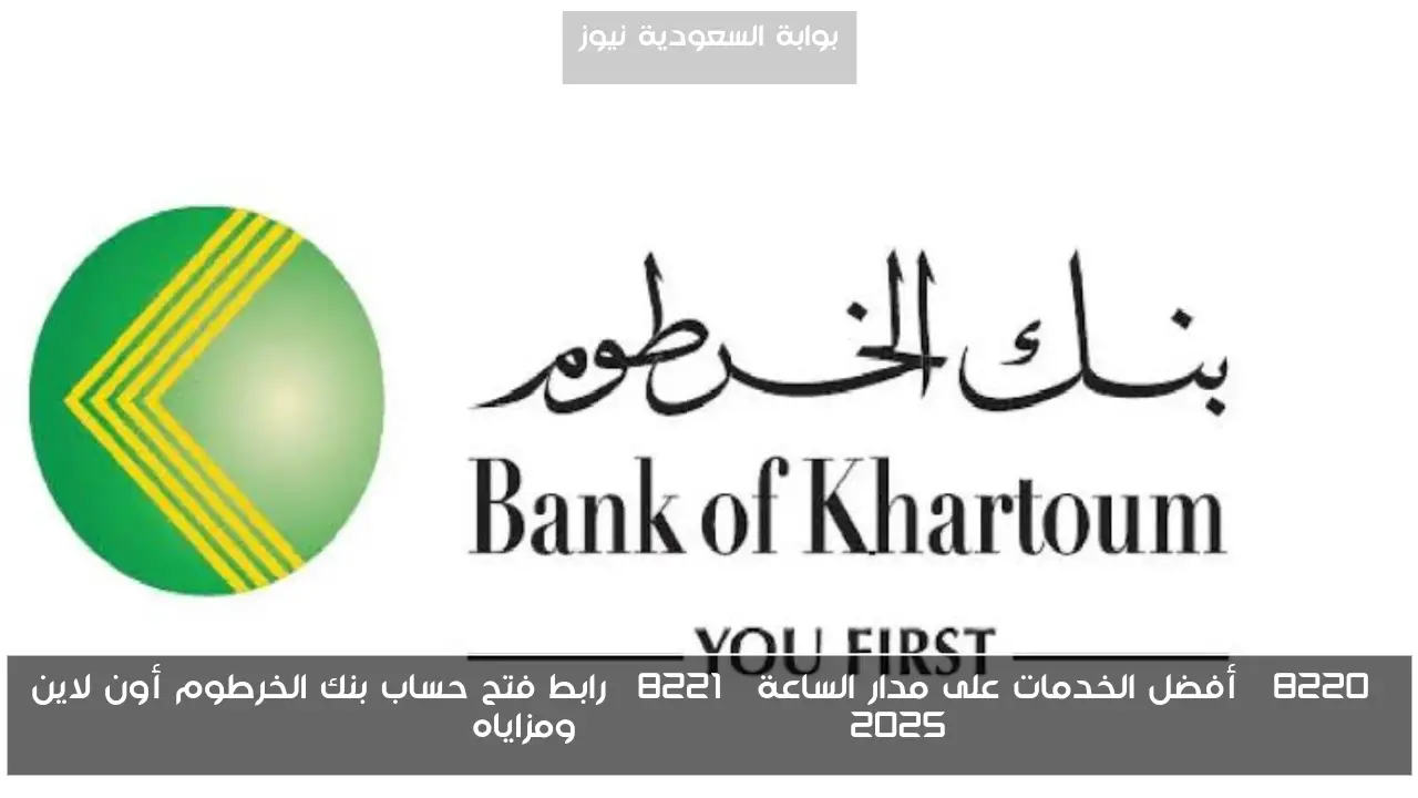 “أفضل الخدمات على مدار الساعة” رابط فتح حساب بنك الخرطوم أون لاين 2025 bankofkhartoum ومزاياه