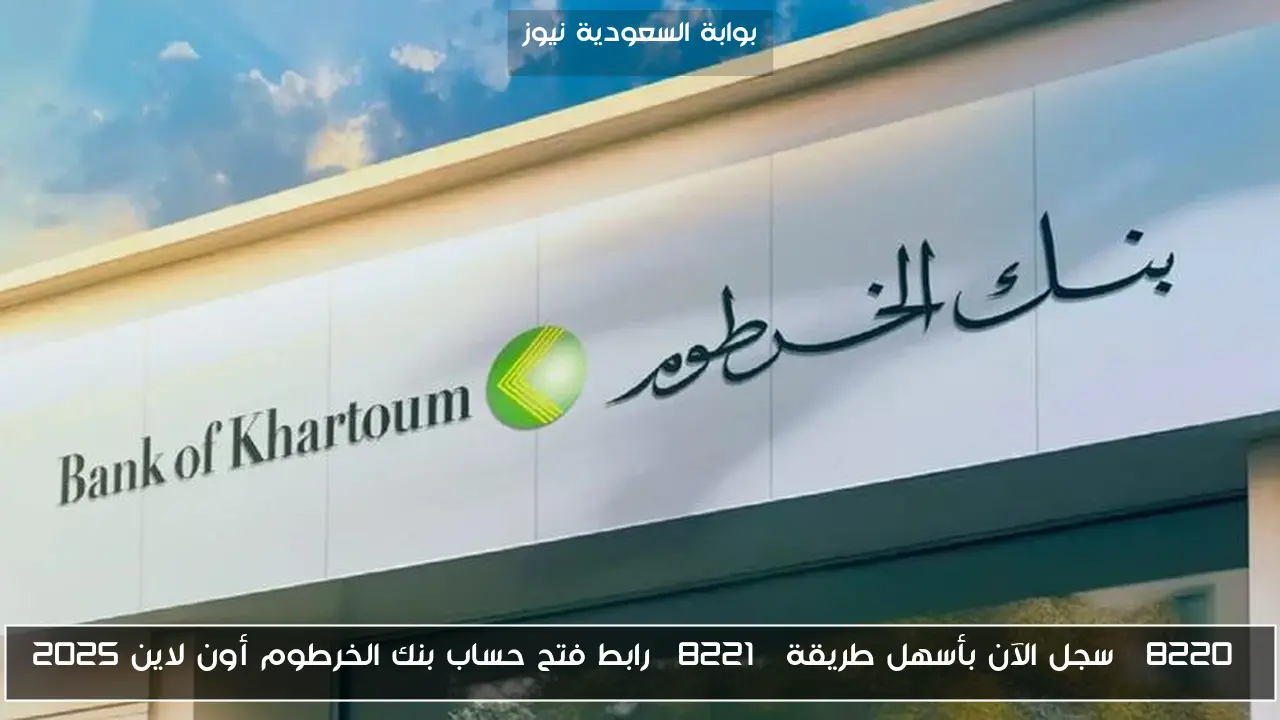 “سجل الآن بأسهل طريقة” رابط فتح حساب بنك الخرطوم أون لاين 2025