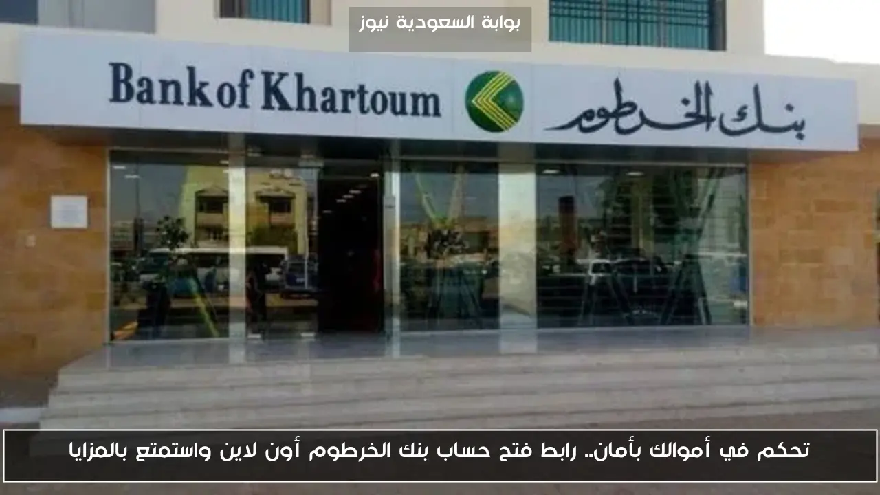 تحكم في أموالك بأمان.. رابط فتح حساب بنك الخرطوم أون لاين واستمتع بالمزايا