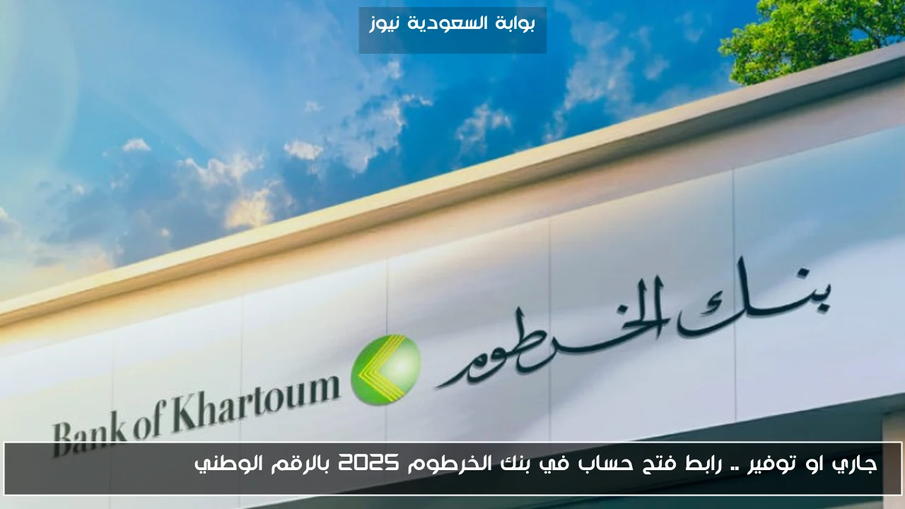 جاري او توفير .. رابط فتح حساب في بنك الخرطوم 2025 بالرقم الوطني bankofkhartoum