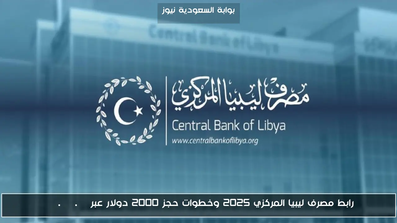 رابط مصرف ليبيا المركزي 2025 وخطوات حجز 2000 دولار عبر cbl.gov.ly