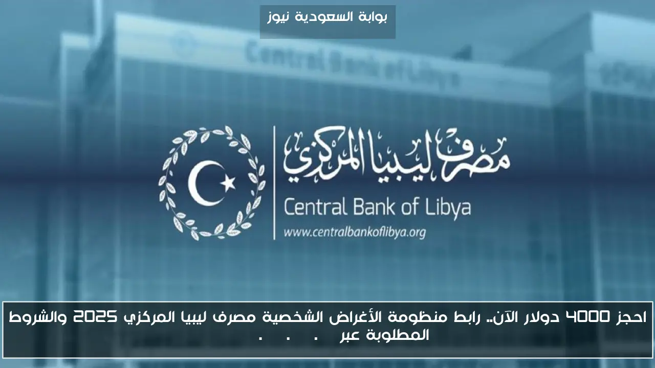 احجز 4000 دولار الآن.. رابط منظومة الأغراض الشخصية مصرف ليبيا المركزي 2025 والشروط المطلوبة عبر fcms.cbl.gov.ly