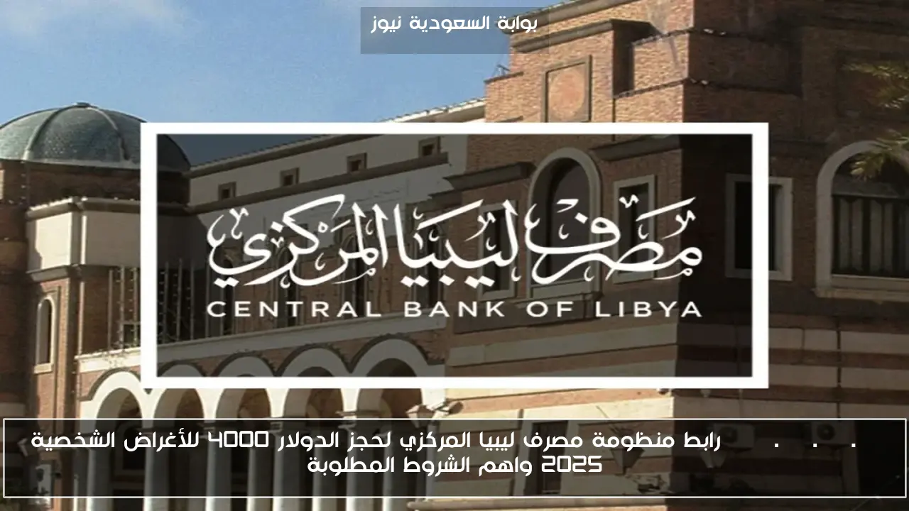 fcms.cbl.gov.ly رابط منظومة مصرف ليبيا المركزي لحجز الدولار 4000 للأغراض الشخصية 2025 واهم الشروط المطلوبة