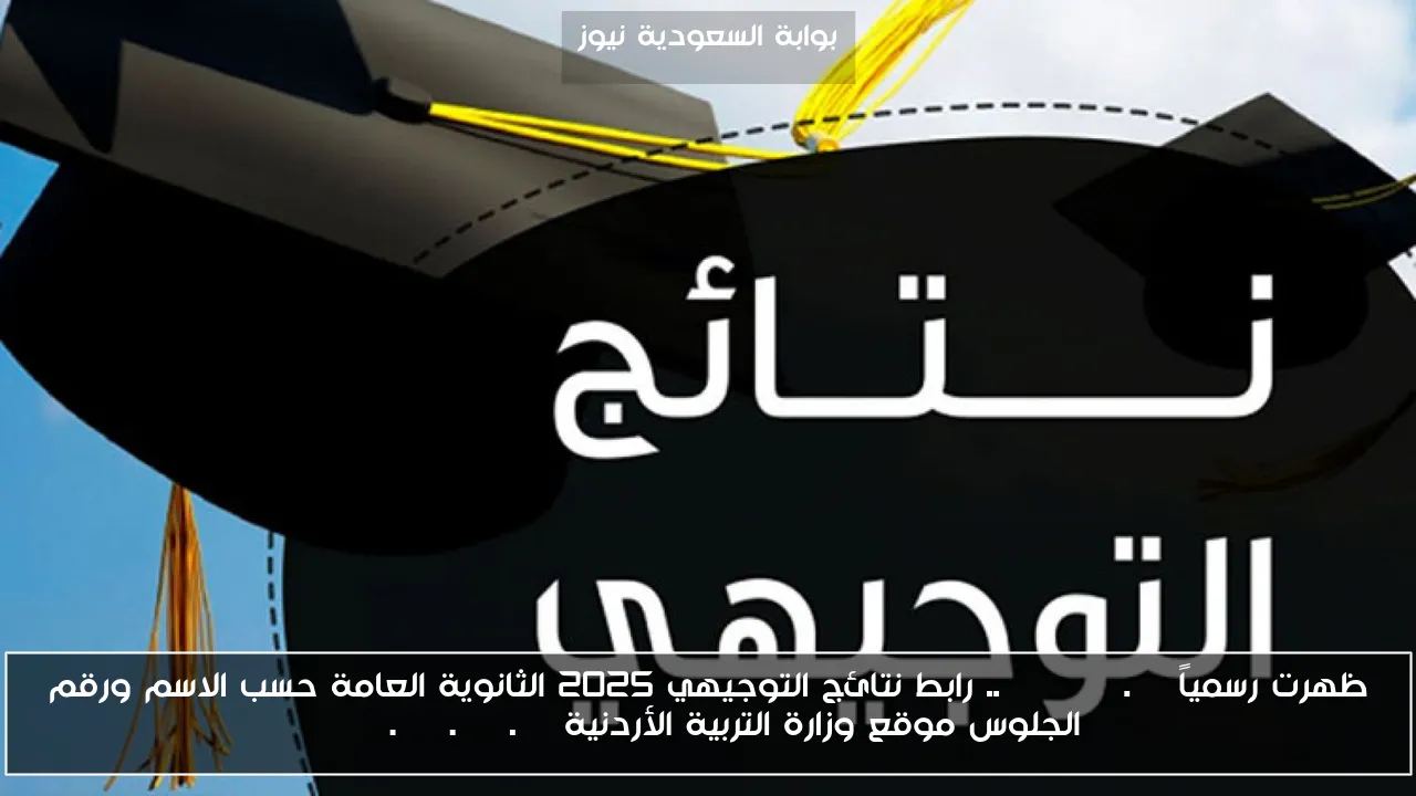 ظهرت رسمياً tawjihi.jo.. رابط نتائج التوجيهي 2025 الثانوية العامة حسب الاسم ورقم الجلوس موقع وزارة التربية الأردنية www.moe.gov.jo