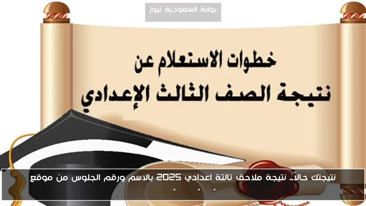 نتيجتك حالاً.. نتيجة ملاحق تالتة اعدادي 2025 بالاسم ورقم الجلوس من موقع eduserv.cairo.gov.eg