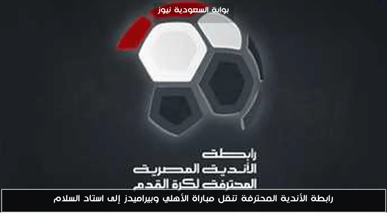 رابطة الأندية المحترفة تنقل مباراة الأهلي وبيراميدز إلى استاد السلام