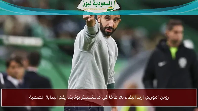 روبن أموريم: أريد البقاء 20 عامًا في مانشستر يونايتد رغم البداية الصعبة