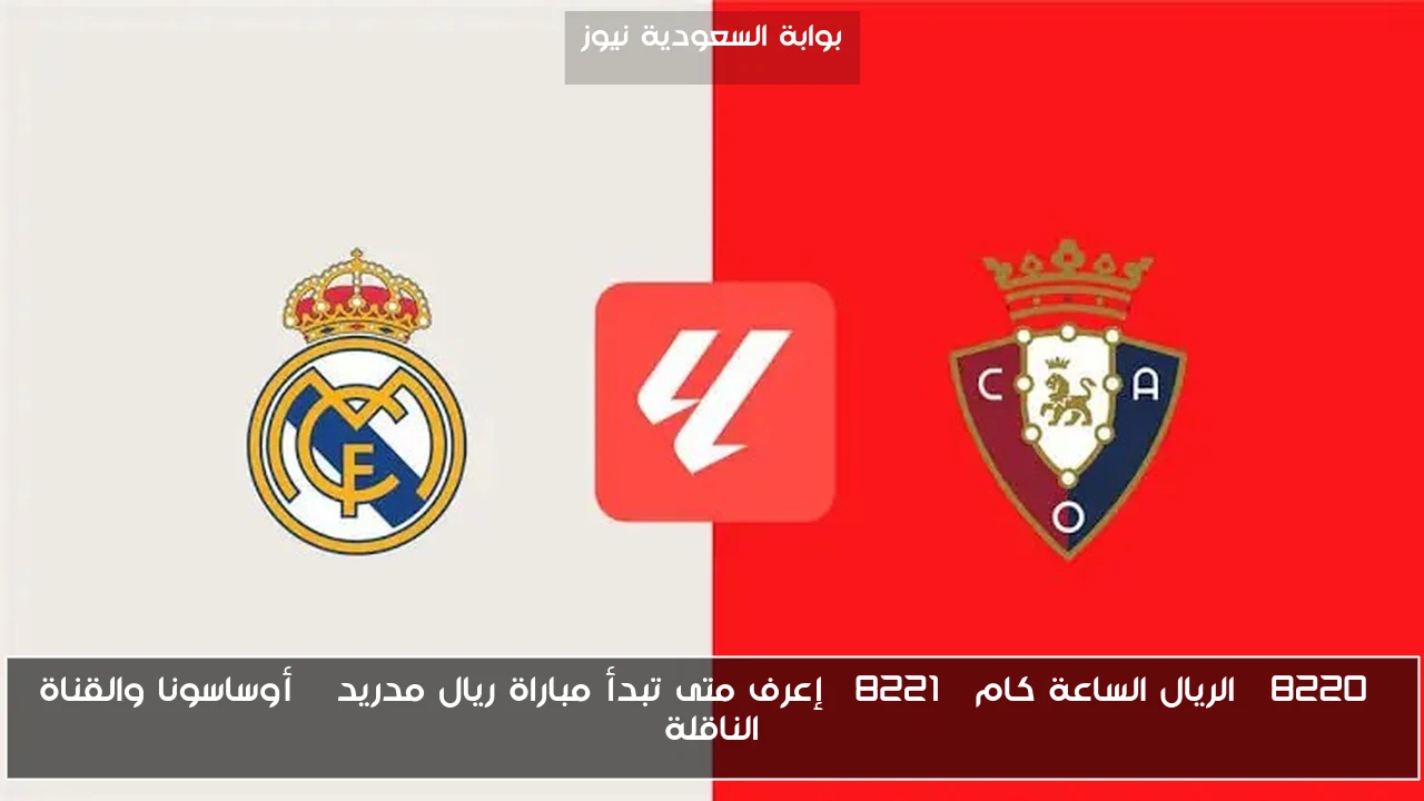 “الريال الساعة كام” إعرف متى تبدأ مباراة ريال مدريد – أوساسونا والقناة الناقلة