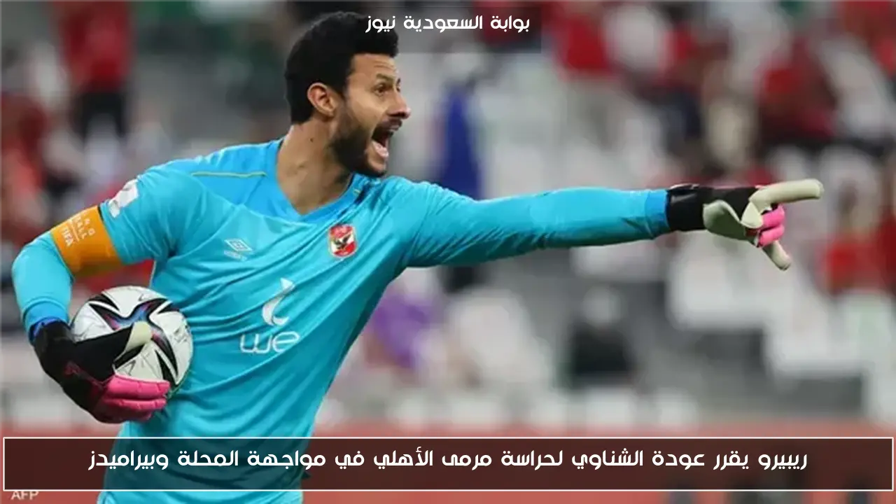 ريبيرو يقرر عودة الشناوي لحراسة مرمى الأهلي في مواجهة المحلة وبيراميدز