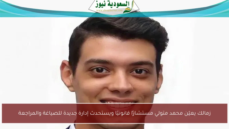 زمالك يعيّن محمد متولي مستشارًا قانونيًا ويستحدث إدارة جديدة للصياغة والمراجعة