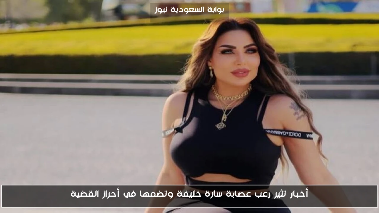 أخبار تثير رعب عصابة سارة خليفة وتضمها في أحراز القضية