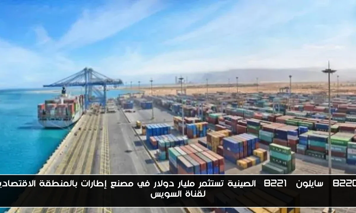 “سايلون” الصينية تستثمر مليار دولار في مصنع إطارات بالمنطقة الاقتصادية لقناة السويس