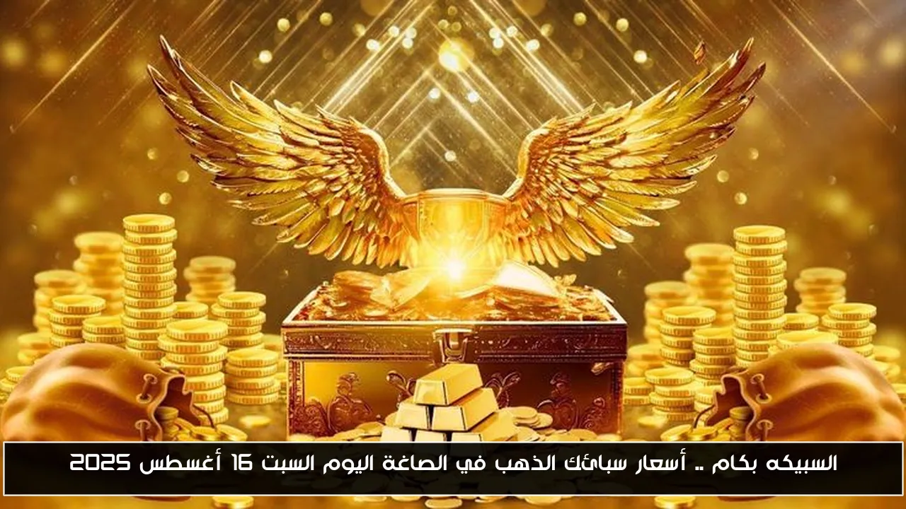 السبيكه بكام .. أسعار سبائك الذهب في الصاغة اليوم السبت 16 أغسطس 2025