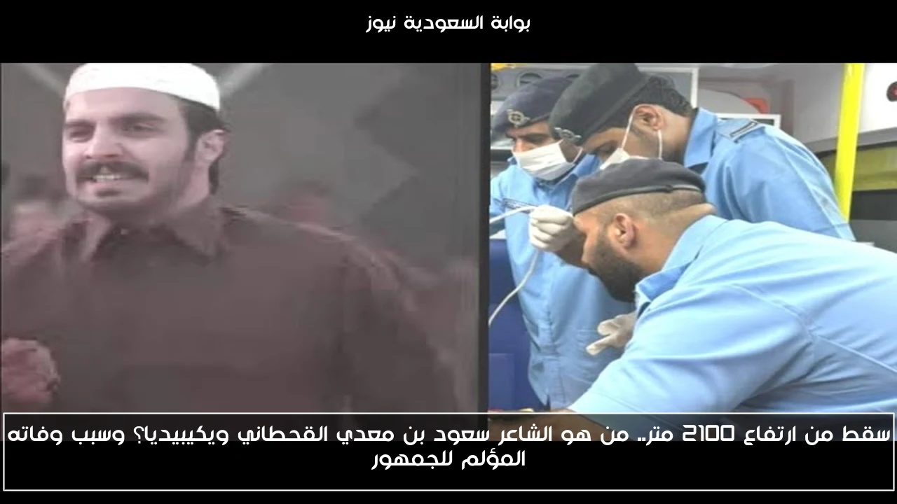سقط من ارتفاع 2100 متر.. من هو الشاعر سعود بن معدي القحطاني ويكيبيديا؟ وسبب وفاته المؤلم للجمهور