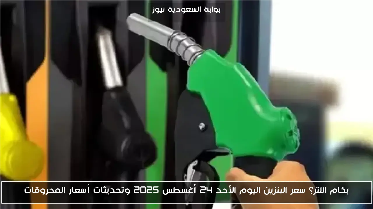 بكام اللتر؟ سعر البنزين اليوم الأحد 24 أغسطس 2025 وتحديثات أسعار المحروقات