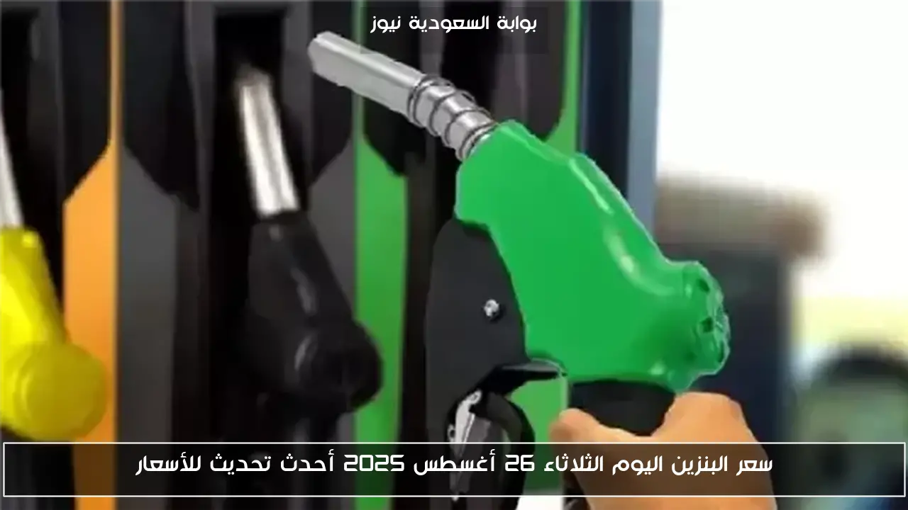 سعر البنزين اليوم الثلاثاء 26 أغسطس 2025 أحدث تحديث للأسعار