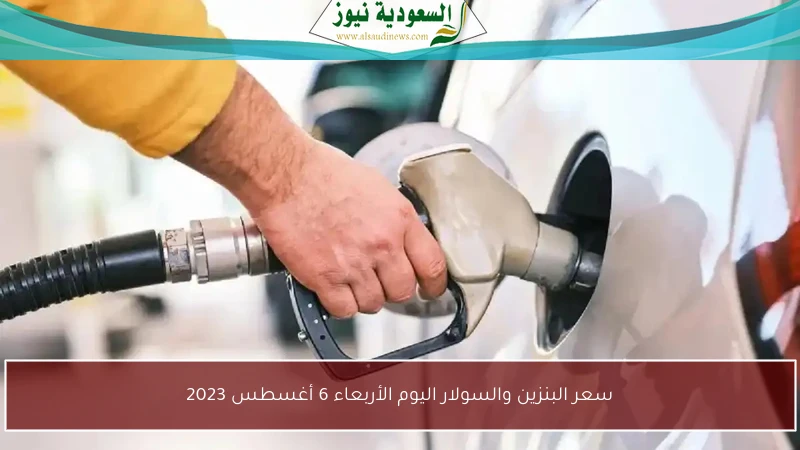 سعر البنزين والسولار اليوم الأربعاء 6 أغسطس 2023