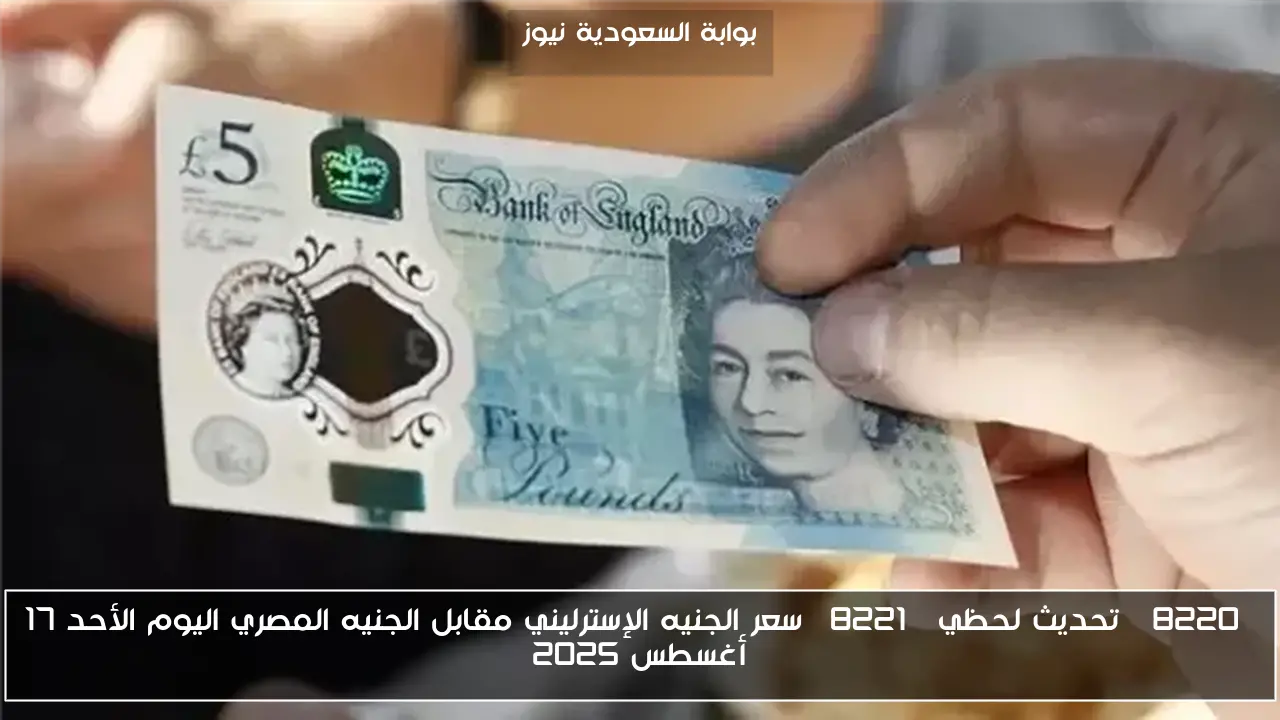 “تحديث لحظي” سعر الجنيه الإسترليني مقابل الجنيه المصري اليوم الأحد 17 أغسطس 2025