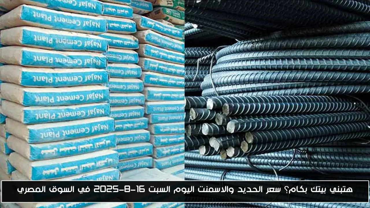 هتبني بيتك بكام؟ سعر الحديد والاسمنت اليوم السبت 16-8-2025 في السوق المصري