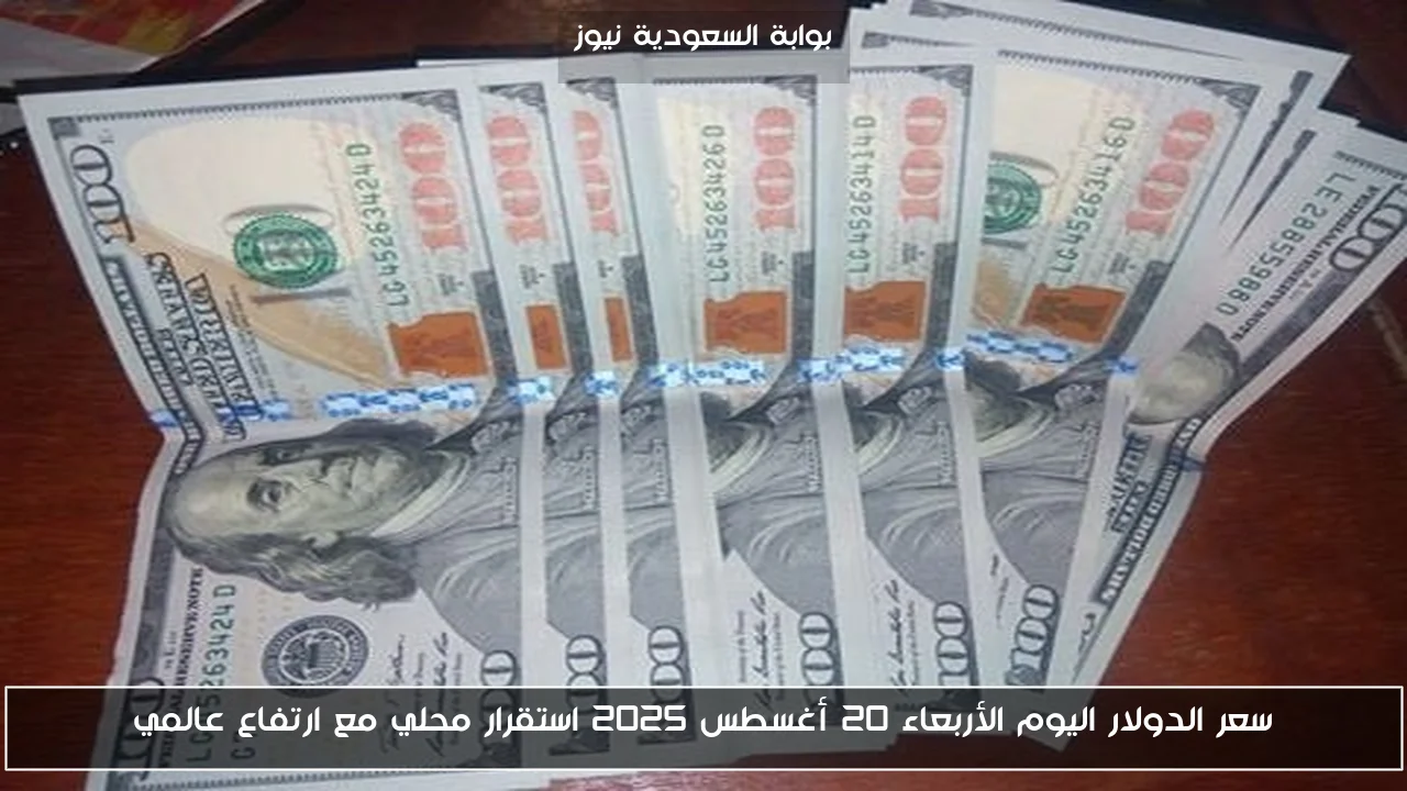 سعر الدولار اليوم الأربعاء 20 أغسطس 2025 استقرار محلي مع ارتفاع عالمي