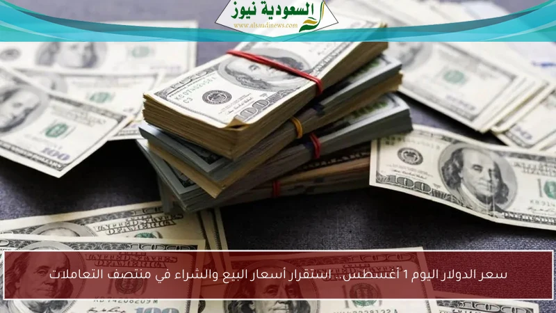 سعر الدولار اليوم 1 أغسطس.. استقرار أسعار البيع والشراء في منتصف التعاملات