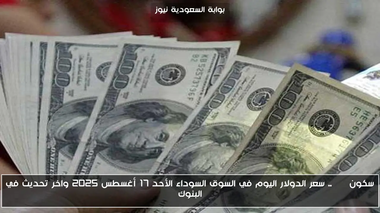 سكون USD.. سعر الدولار اليوم في السوق السوداء الأحد 17 أغسطس 2025 واخر تحديث في البنوك