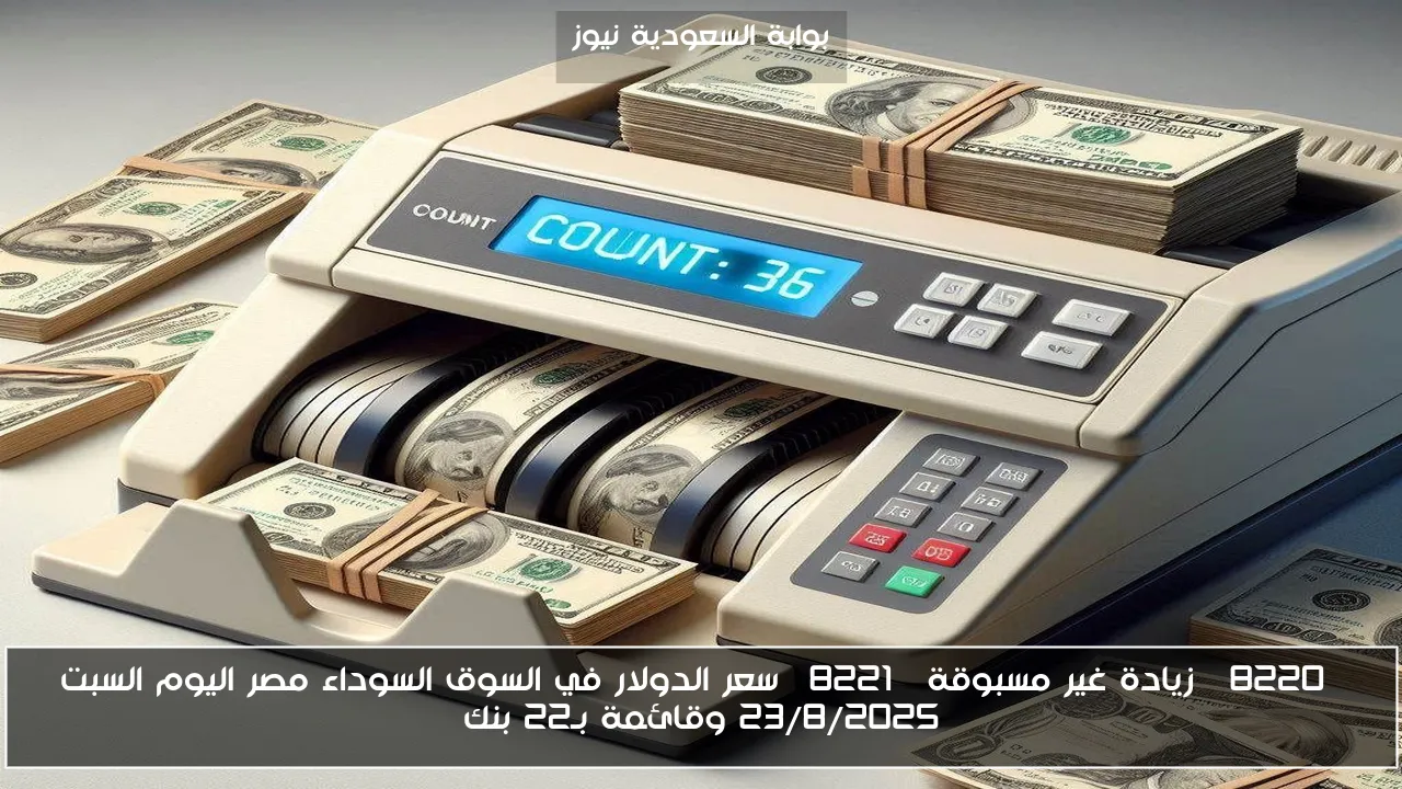 “زيادة غير مسبوقة” سعر الدولار في السوق السوداء مصر اليوم السبت 23/8/2025 وقائمة بـ22 بنك