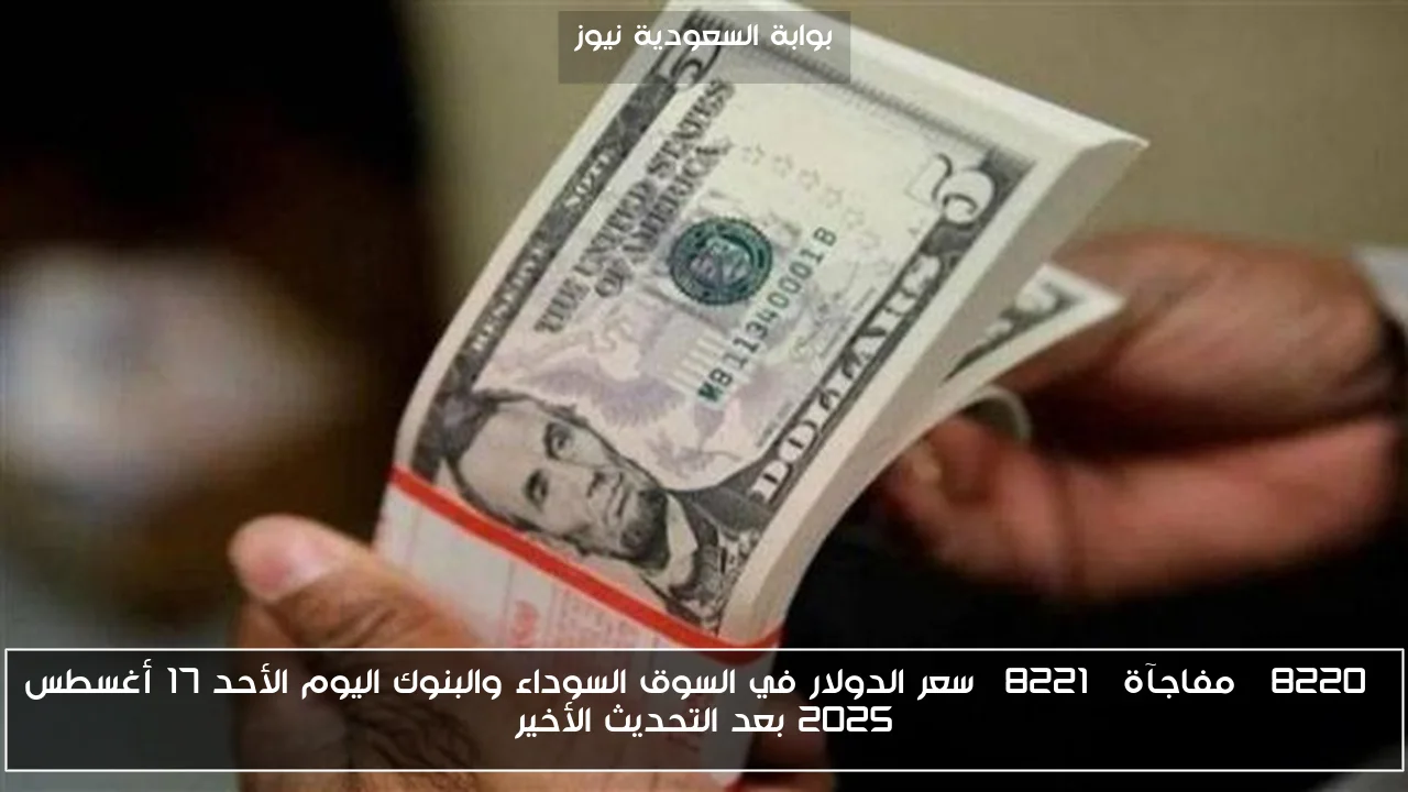 “مفاجآة” سعر الدولار في السوق السوداء والبنوك اليوم الأحد 17 أغسطس 2025 بعد التحديث الأخير