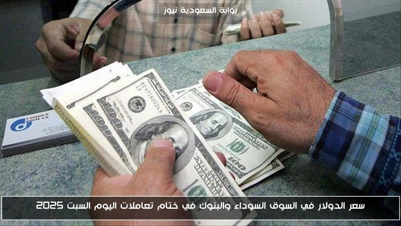 سعر الدولار في السوق السوداء والبنوك في ختام تعاملات اليوم السبت 2025