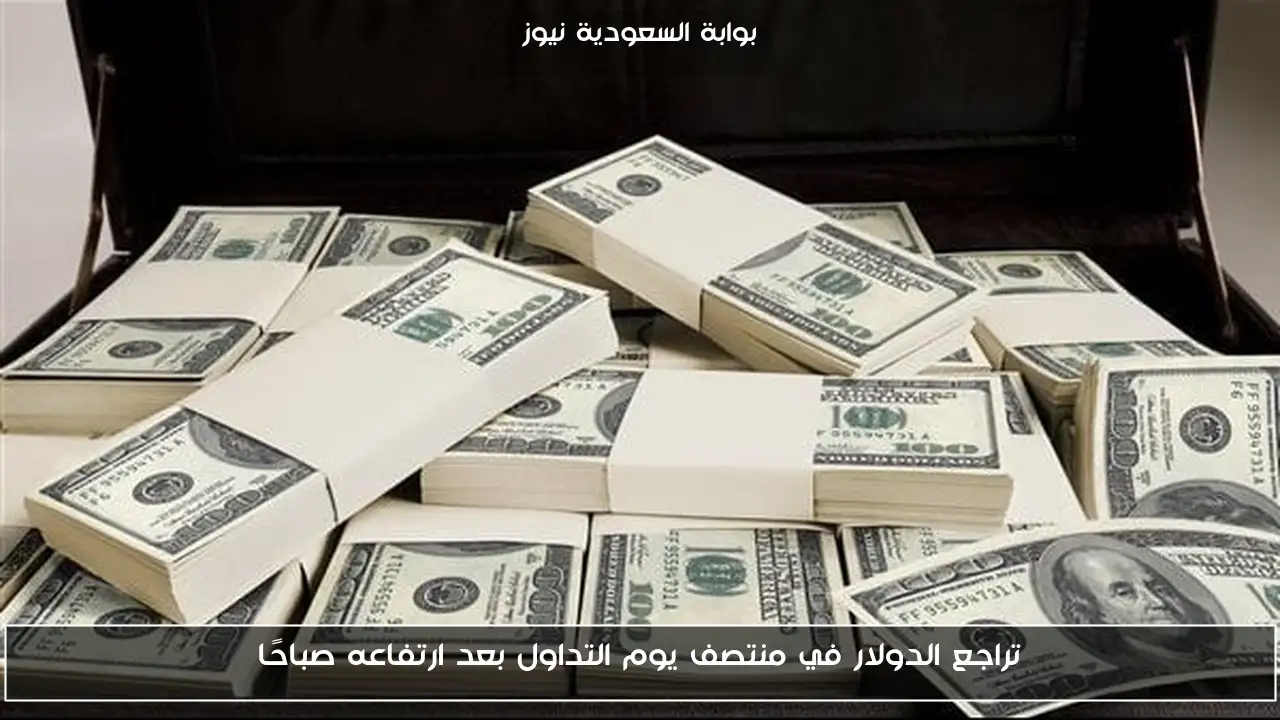 تراجع الدولار في منتصف يوم التداول بعد ارتفاعه صباحًا