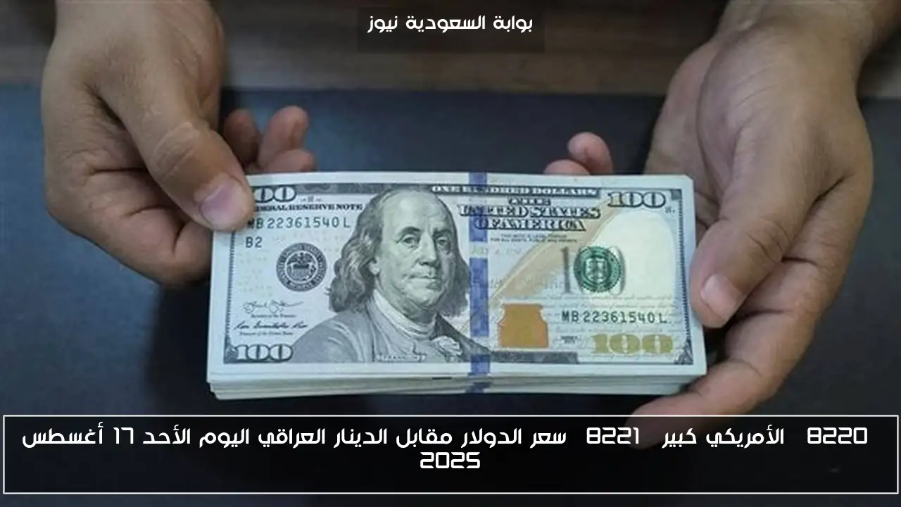 “الأمريكي كبير” سعر الدولار مقابل الدينار العراقي اليوم الأحد 17 أغسطس 2025