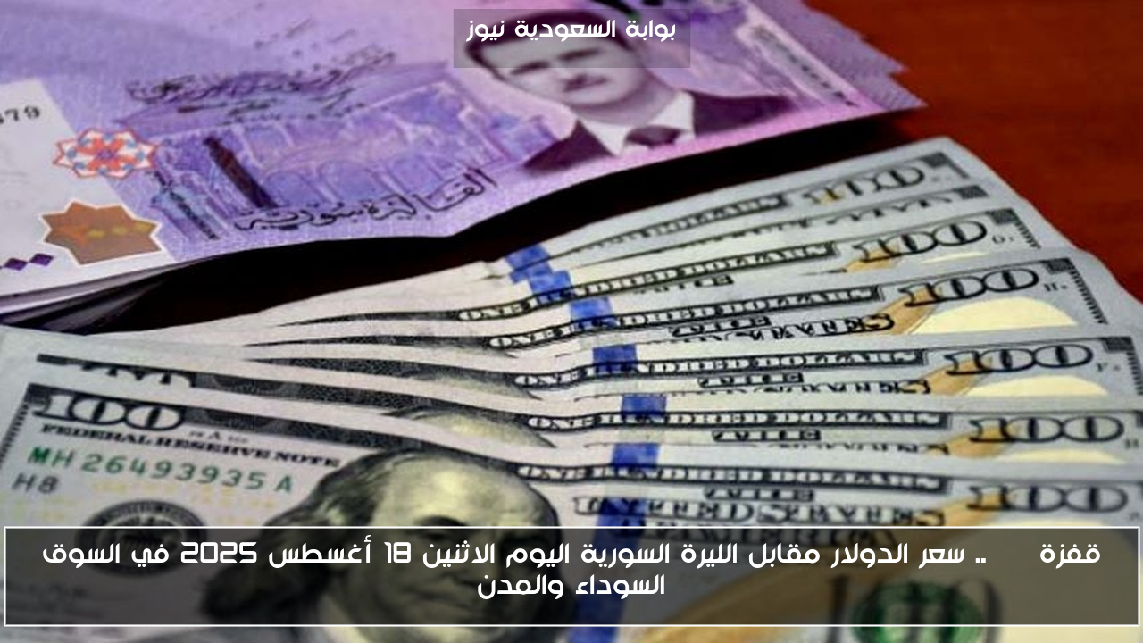 قفزة USD.. سعر الدولار مقابل الليرة السورية اليوم الاثنين 18 أغسطس 2025 في السوق السوداء والمدن