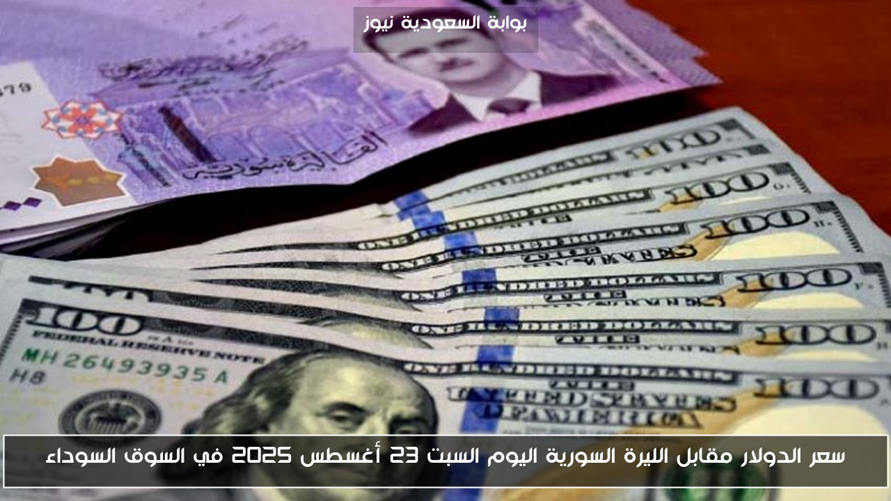 سعر الدولار مقابل الليرة السورية اليوم السبت 23 أغسطس 2025 في السوق السوداء
