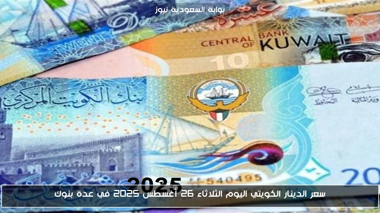 سعر الدينار الكويتي اليوم الثلاثاء 26 أغسطس 2025 في عدة بنوك