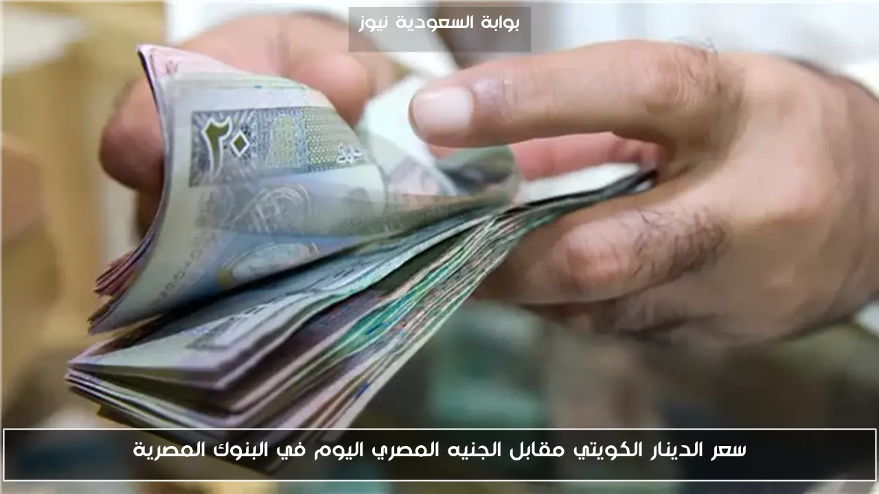 سعر الدينار الكويتي مقابل الجنيه المصري اليوم في البنوك المصرية